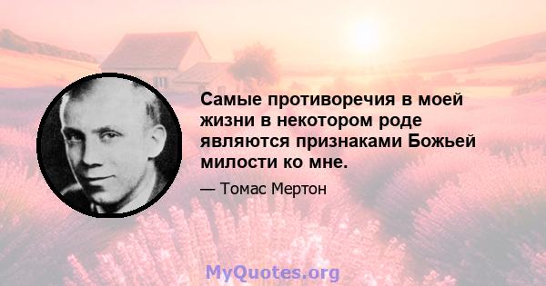 Самые противоречия в моей жизни в некотором роде являются признаками Божьей милости ко мне.