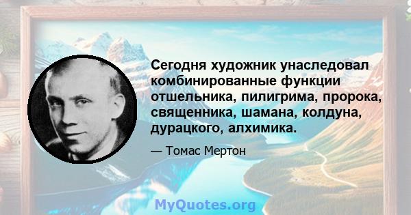 Сегодня художник унаследовал комбинированные функции отшельника, пилигрима, пророка, священника, шамана, колдуна, дурацкого, алхимика.