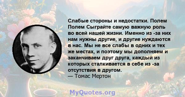 Слабые стороны и недостатки. Полем Полем Сыграйте самую важную роль во всей нашей жизни. Именно из -за них нам нужны другие, и другие нуждаются в нас. Мы не все слабы в одних и тех же местах, и поэтому мы дополняем и