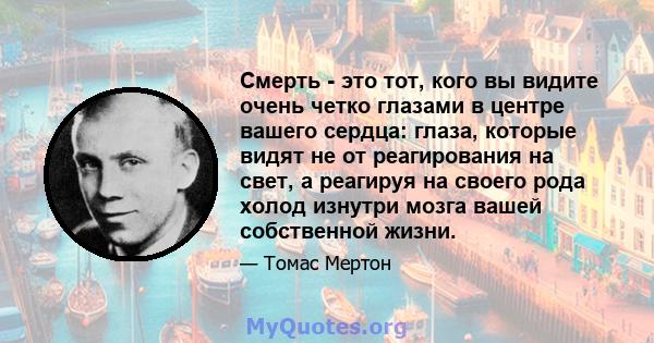 Смерть - это тот, кого вы видите очень четко глазами в центре вашего сердца: глаза, которые видят не от реагирования на свет, а реагируя на своего рода холод изнутри мозга вашей собственной жизни.