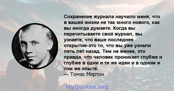 Сохранение журнала научило меня, что в вашей жизни не так много нового, как вы иногда думаете. Когда вы перечитываете свой журнал, вы узнаете, что ваше последнее открытие-это то, что вы уже узнали пять лет назад. Тем не 