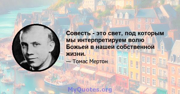 Совесть - это свет, под которым мы интерпретируем волю Божьей в нашей собственной жизни.