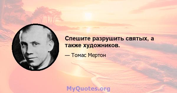 Спешите разрушить святых, а также художников.