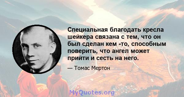 Специальная благодать кресла шейкера связана с тем, что он был сделан кем -то, способным поверить, что ангел может прийти и сесть на него.