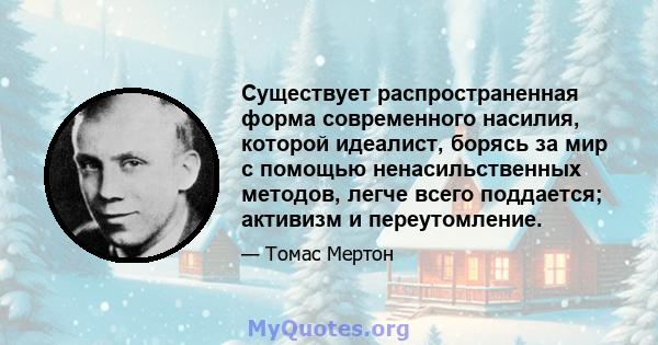 Существует распространенная форма современного насилия, которой идеалист, борясь за мир с помощью ненасильственных методов, легче всего поддается; активизм и переутомление.