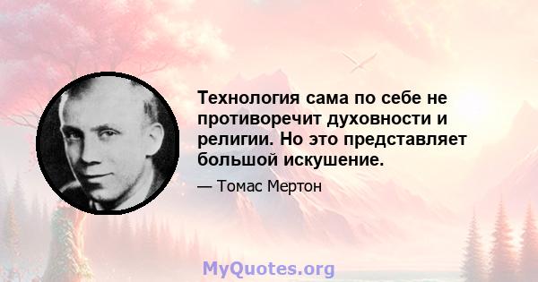 Технология сама по себе не противоречит духовности и религии. Но это представляет большой искушение.