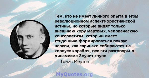 Тем, кто не имеет личного опыта в этом революционном аспекте христианской истины, но которые видят только внешнюю кору мертвых, человеческую консерватизм, который имеет тенденцию формироваться вокруг церкви, как