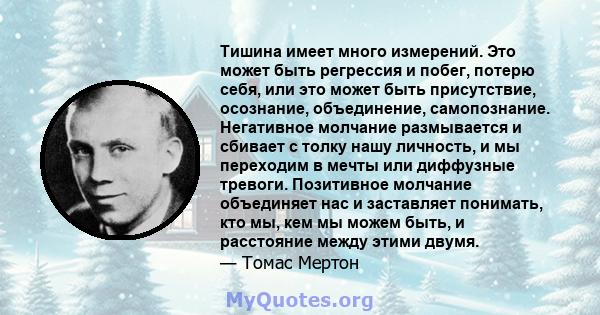 Тишина имеет много измерений. Это может быть регрессия и побег, потерю себя, или это может быть присутствие, осознание, объединение, самопознание. Негативное молчание размывается и сбивает с толку нашу личность, и мы