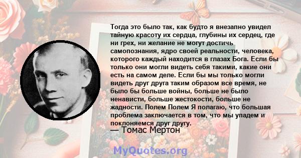 Тогда это было так, как будто я внезапно увидел тайную красоту их сердца, глубины их сердец, где ни грех, ни желание не могут достичь самопознания, ядро ​​своей реальности, человека, которого каждый находится в глазах