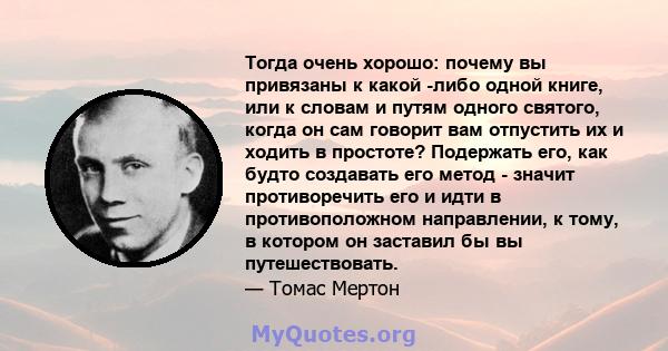 Тогда очень хорошо: почему вы привязаны к какой -либо одной книге, или к словам и путям одного святого, когда он сам говорит вам отпустить их и ходить в простоте? Подержать его, как будто создавать его метод - значит