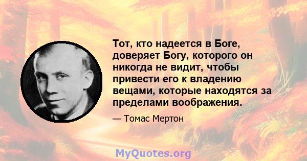 Тот, кто надеется в Боге, доверяет Богу, которого он никогда не видит, чтобы привести его к владению вещами, которые находятся за пределами воображения.