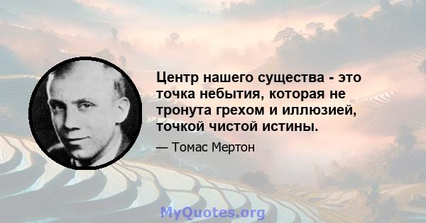 Центр нашего существа - это точка небытия, которая не тронута грехом и иллюзией, точкой чистой истины.