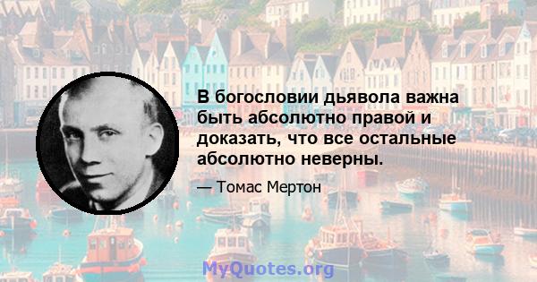 В богословии дьявола важна быть абсолютно правой и доказать, что все остальные абсолютно неверны.