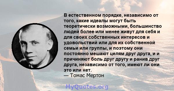 В естественном порядке, независимо от того, какие идеалы могут быть теоретически возможными, большинство людей более или менее живут для себя и для своих собственных интересов и удовольствий или для их собственной семьи 