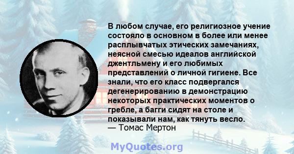 В любом случае, его религиозное учение состояло в основном в более или менее расплывчатых этических замечаниях, неясной смесью идеалов английской джентльмену и его любимых представлений о личной гигиене. Все знали, что