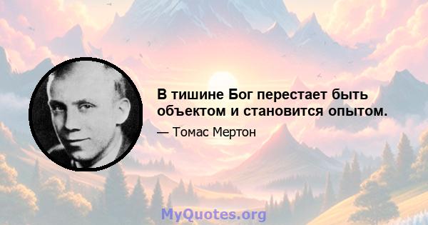 В тишине Бог перестает быть объектом и становится опытом.