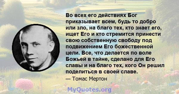 Во всех его действиях Бог приказывает всем, будь то добро или зло, на благо тех, кто знает его, ищет Его и кто стремится принести свою собственную свободу под подвижением Его божественной цели. Все, что делается по воле 