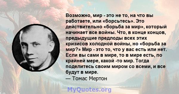 Возможно, мир - это не то, на что вы работаете, или «борсьтесь». Это действительно «борьба за мир», который начинает все войны. Что, в конце концов, предыдущие предлоды всех этих кризисов холодной войны, но «борьба за