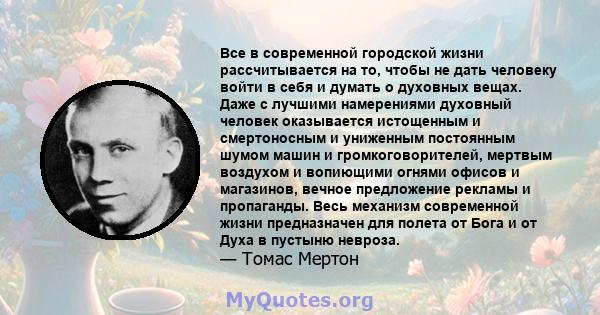 Все в современной городской жизни рассчитывается на то, чтобы не дать человеку войти в себя и думать о духовных вещах. Даже с лучшими намерениями духовный человек оказывается истощенным и смертоносным и униженным