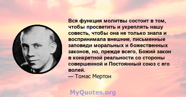 Вся функция молитвы состоит в том, чтобы просветить и укреплять нашу совесть, чтобы она не только знала и воспринимала внешние, письменные заповеди моральных и божественных законов, но, прежде всего, Божий закон в