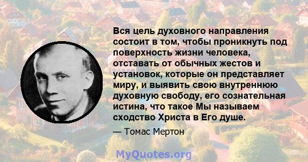 Вся цель духовного направления состоит в том, чтобы проникнуть под поверхность жизни человека, отставать от обычных жестов и установок, которые он представляет миру, и выявить свою внутреннюю духовную свободу, его