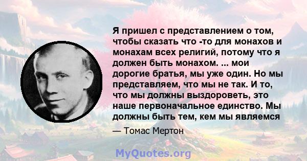 Я пришел с представлением о том, чтобы сказать что -то для монахов и монахам всех религий, потому что я должен быть монахом. ... мои дорогие братья, мы уже один. Но мы представляем, что мы не так. И то, что мы должны