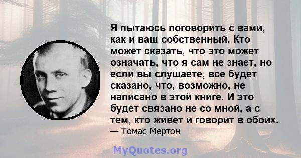 Я пытаюсь поговорить с вами, как и ваш собственный. Кто может сказать, что это может означать, что я сам не знает, но если вы слушаете, все будет сказано, что, возможно, не написано в этой книге. И это будет связано не