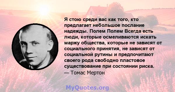 Я стою среди вас как того, кто предлагает небольшое послание надежды. Полем Полем Всегда есть люди, которые осмеливаются искать маржу общества, которые не зависят от социального принятия, не зависят от социальной рутины 