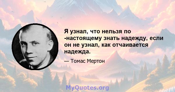 Я узнал, что нельзя по -настоящему знать надежду, если он не узнал, как отчаивается надежда.