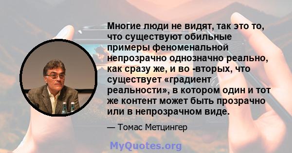 Многие люди не видят, так это то, что существуют обильные примеры феноменальной непрозрачно однозначно реально, как сразу же, и во -вторых, что существует «градиент реальности», в котором один и тот же контент может