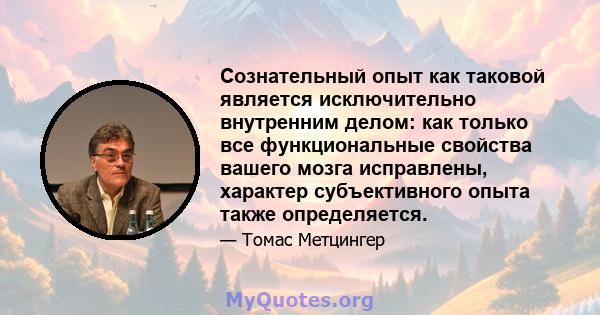 Сознательный опыт как таковой является исключительно внутренним делом: как только все функциональные свойства вашего мозга исправлены, характер субъективного опыта также определяется.