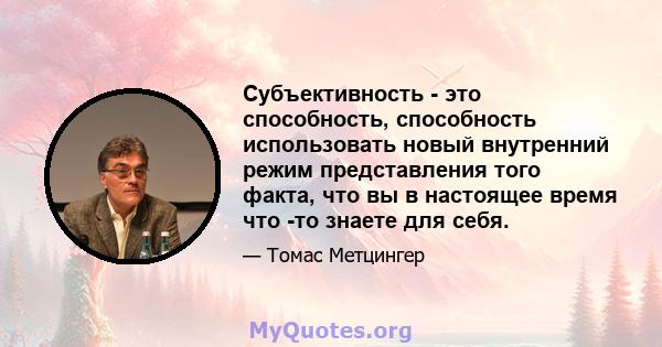 Субъективность - это способность, способность использовать новый внутренний режим представления того факта, что вы в настоящее время что -то знаете для себя.