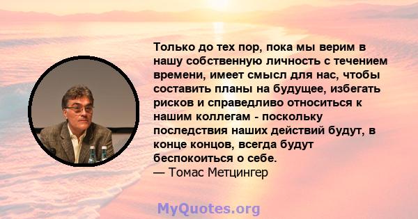 Только до тех пор, пока мы верим в нашу собственную личность с течением времени, имеет смысл для нас, чтобы составить планы на будущее, избегать рисков и справедливо относиться к нашим коллегам - поскольку последствия