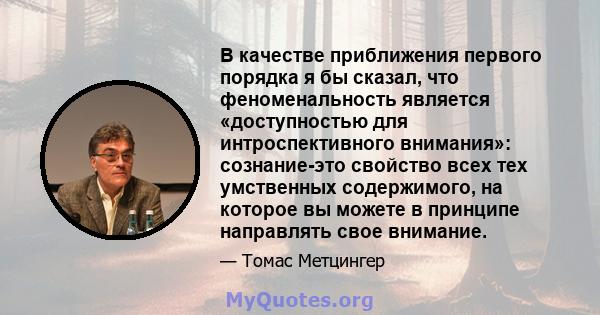 В качестве приближения первого порядка я бы сказал, что феноменальность является «доступностью для интроспективного внимания»: сознание-это свойство всех тех умственных содержимого, на которое вы можете в принципе