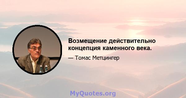 Возмещение действительно концепция каменного века.