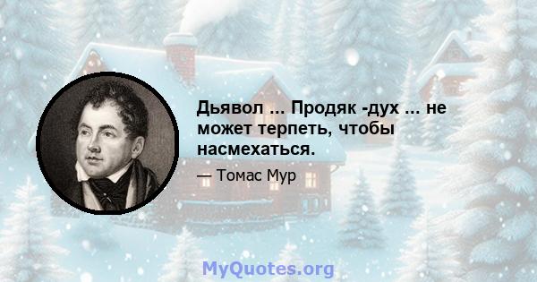 Дьявол ... Продяк -дух ... не может терпеть, чтобы насмехаться.