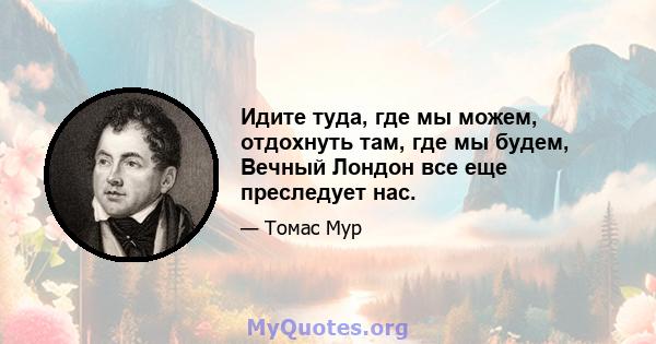 Идите туда, где мы можем, отдохнуть там, где мы будем, Вечный Лондон все еще преследует нас.