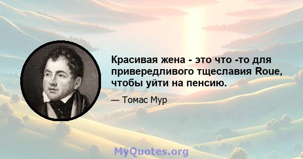 Красивая жена - это что -то для привередливого тщеславия Roue, чтобы уйти на пенсию.