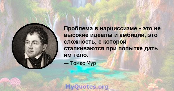 Проблема в нарциссизме - это не высокие идеалы и амбиции, это сложность, с которой сталкиваются при попытке дать им тело.