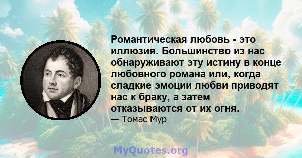 Романтическая любовь - это иллюзия. Большинство из нас обнаруживают эту истину в конце любовного романа или, когда сладкие эмоции любви приводят нас к браку, а затем отказываются от их огня.