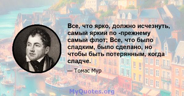 Все, что ярко, должно исчезнуть, самый яркий по -прежнему самый флот; Все, что было сладким, было сделано, но чтобы быть потерянным, когда сладче.