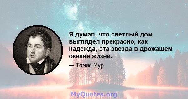 Я думал, что светлый дом выглядел прекрасно, как надежда, эта звезда в дрожащем океане жизни.