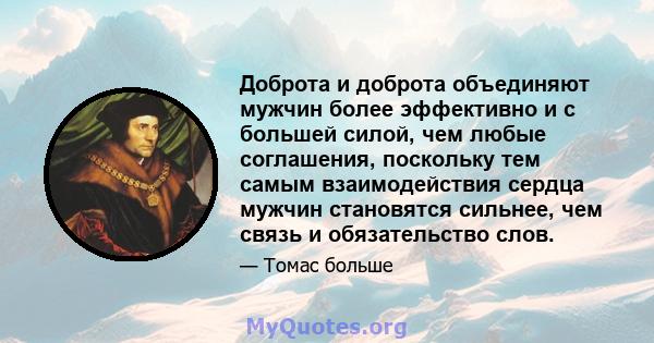 Доброта и доброта объединяют мужчин более эффективно и с большей силой, чем любые соглашения, поскольку тем самым взаимодействия сердца мужчин становятся сильнее, чем связь и обязательство слов.