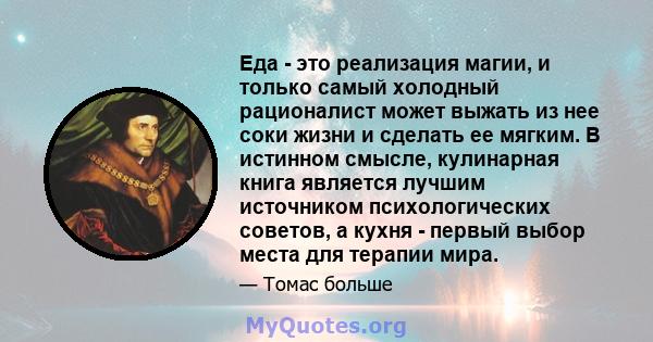 Еда - это реализация магии, и только самый холодный рационалист может выжать из нее соки жизни и сделать ее мягким. В истинном смысле, кулинарная книга является лучшим источником психологических советов, а кухня -