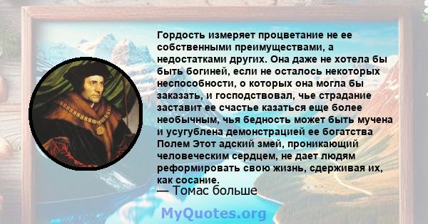 Гордость измеряет процветание не ее собственными преимуществами, а недостатками других. Она даже не хотела бы быть богиней, если не осталось некоторых неспособности, о которых она могла бы заказать, и господствовал, чье 