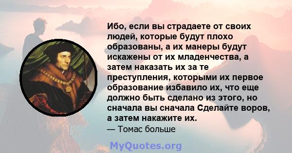 Ибо, если вы страдаете от своих людей, которые будут плохо образованы, а их манеры будут искажены от их младенчества, а затем наказать их за те преступления, которыми их первое образование избавило их, что еще должно