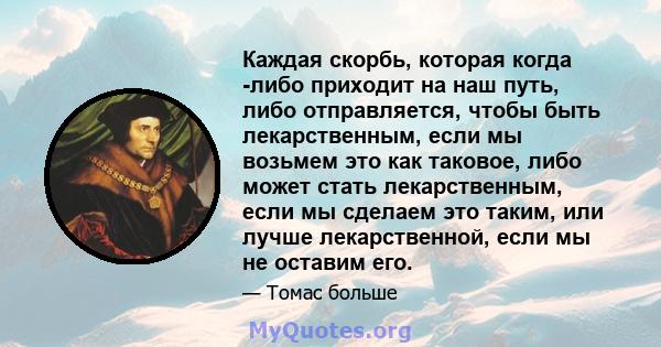 Каждая скорбь, которая когда -либо приходит на наш путь, либо отправляется, чтобы быть лекарственным, если мы возьмем это как таковое, либо может стать лекарственным, если мы сделаем это таким, или лучше лекарственной,