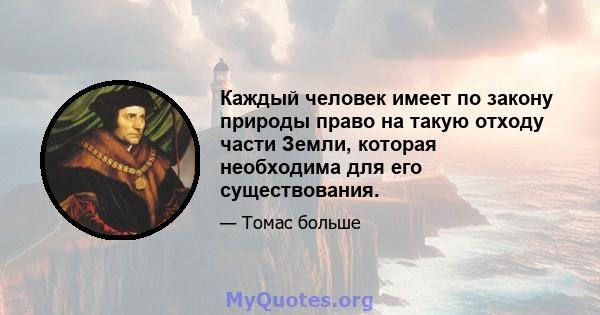 Каждый человек имеет по закону природы право на такую ​​отходу части Земли, которая необходима для его существования.