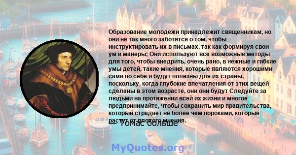 Образование молодежи принадлежит священникам, но они не так много заботятся о том, чтобы инструктировать их в письмах, так как формируя свои ум и манеры; Они используют все возможные методы для того, чтобы внедрить,