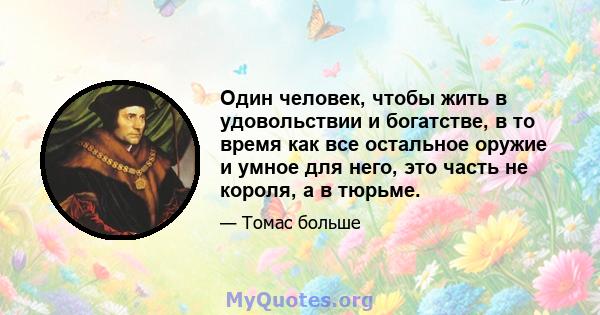 Один человек, чтобы жить в удовольствии и богатстве, в то время как все остальное оружие и умное для него, это часть не короля, а в тюрьме.